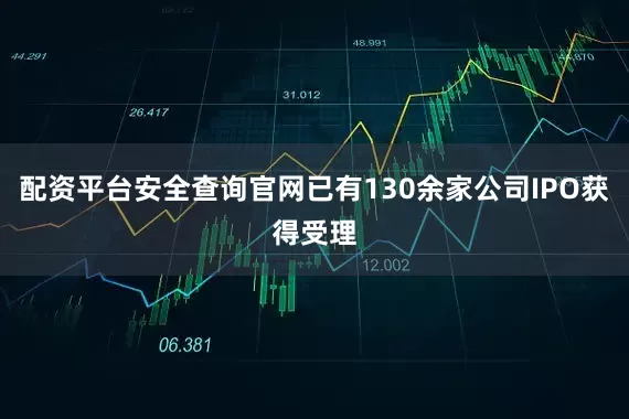 配资平台安全查询官网已有130余家公司IPO获得受理
