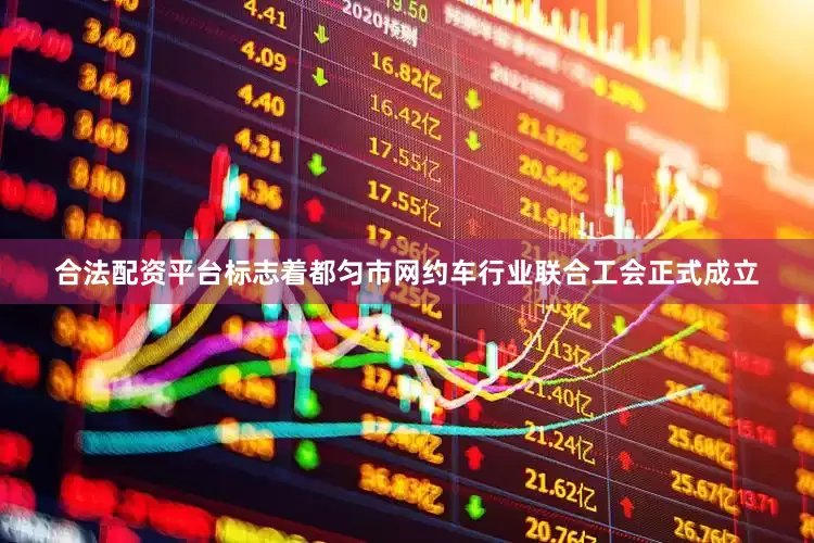 合法配资平台标志着都匀市网约车行业联合工会正式成立