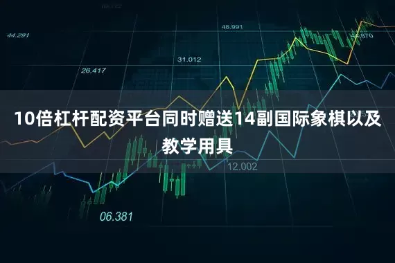 10倍杠杆配资平台同时赠送14副国际象棋以及教学用具