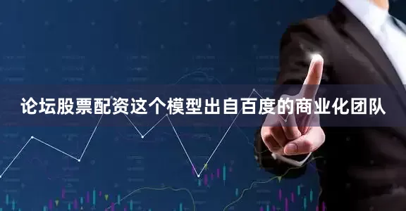 论坛股票配资这个模型出自百度的商业化团队