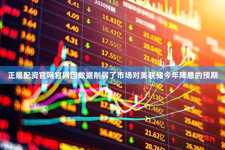 正规配资官网官网因数据削弱了市场对美联储今年降息的预期