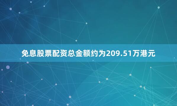 免息股票配资总金额约为209.51万港元