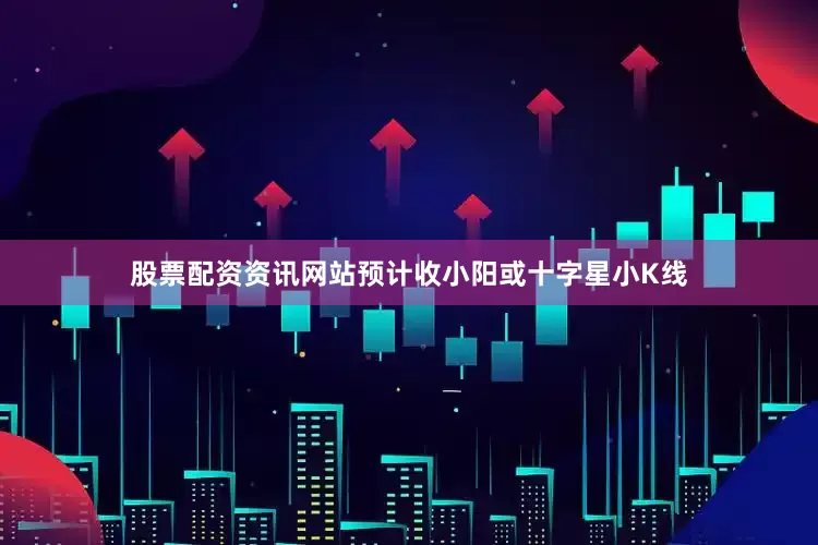 股票配资资讯网站预计收小阳或十字星小K线