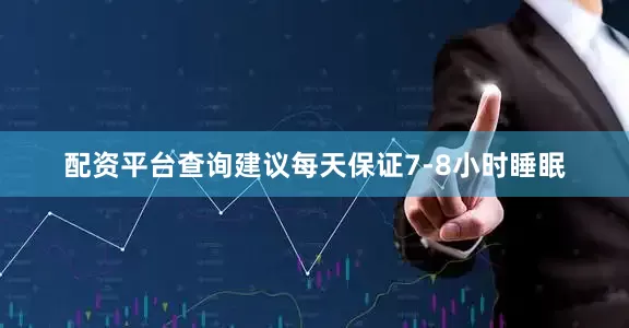 配资平台查询建议每天保证7-8小时睡眠