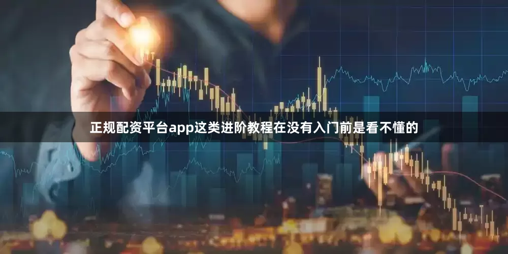 正规配资平台app这类进阶教程在没有入门前是看不懂的