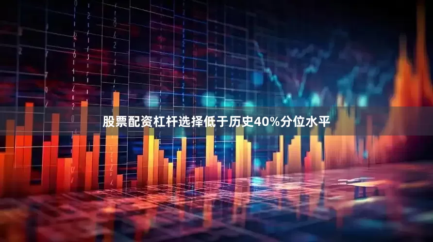 股票配资杠杆选择低于历史40%分位水平