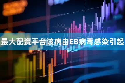 最大配资平台该病由EB病毒感染引起