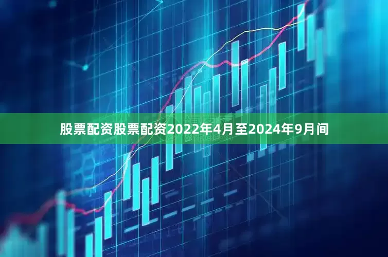 股票配资股票配资2022年4月至2024年9月间