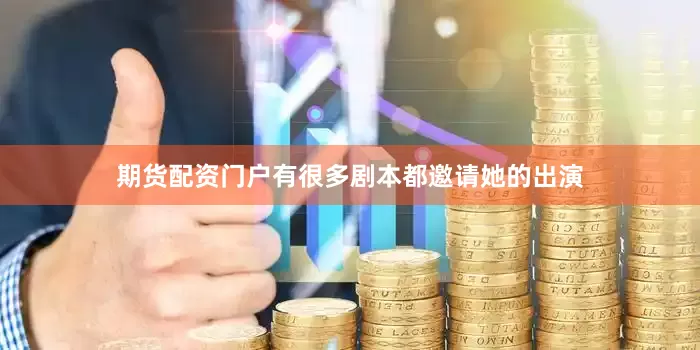 期货配资门户有很多剧本都邀请她的出演