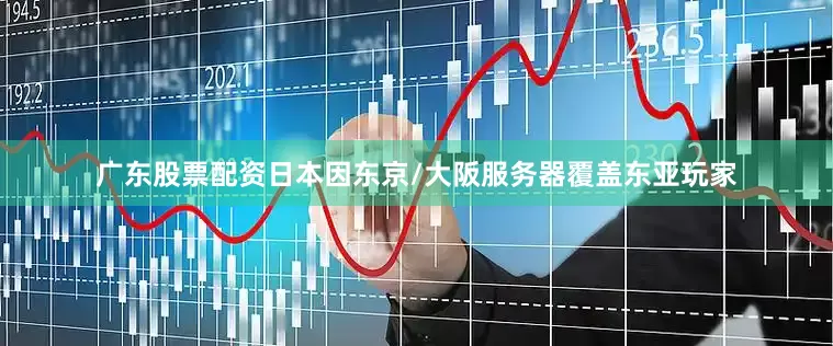 广东股票配资日本因东京/大阪服务器覆盖东亚玩家