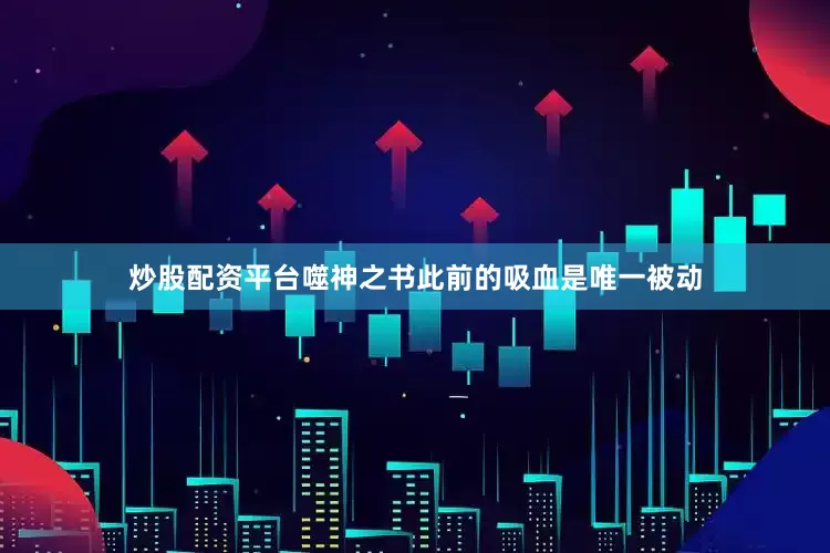 炒股配资平台噬神之书此前的吸血是唯一被动