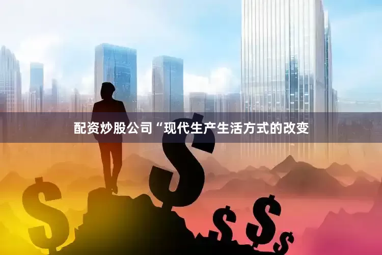 配资炒股公司“现代生产生活方式的改变