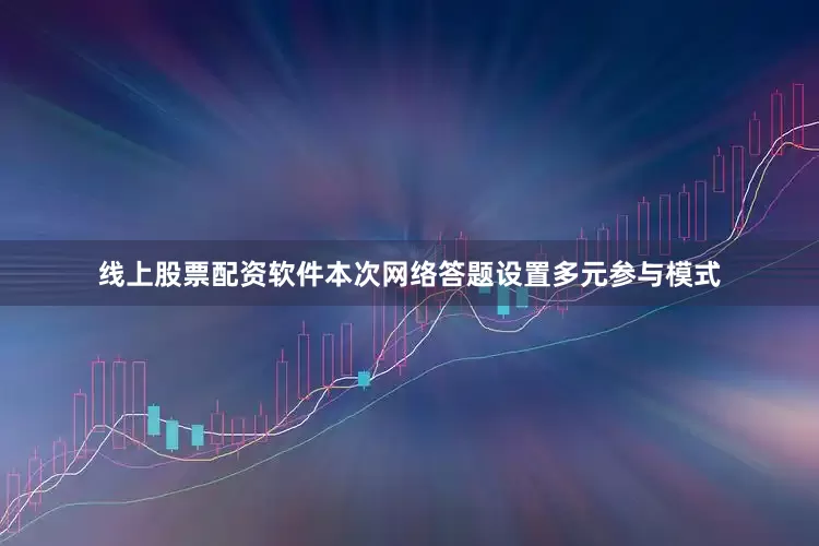 线上股票配资软件本次网络答题设置多元参与模式