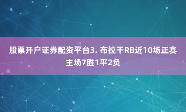 股票开户证券配资平台　　3. 布拉干RB近10场正赛主场7胜1平2负