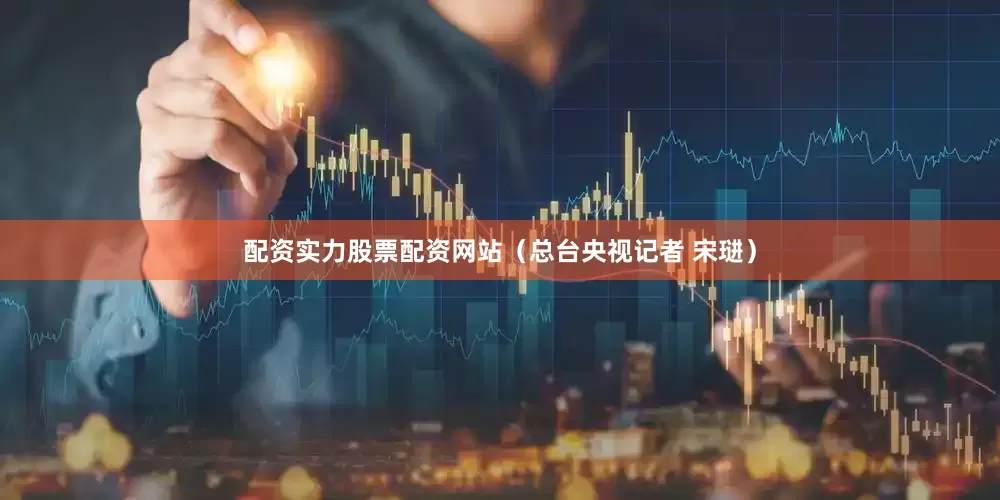 配资实力股票配资网站（总台央视记者 宋琎）