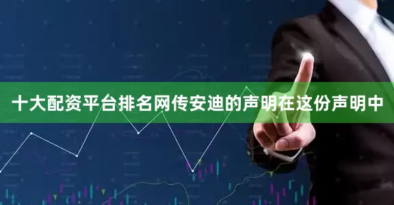 十大配资平台排名网传安迪的声明在这份声明中