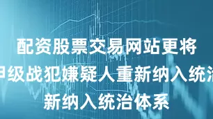 配资股票交易网站更将大批甲级战犯嫌疑人重新纳入统治体系