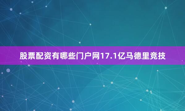 股票配资有哪些门户网17.1亿马德里竞技