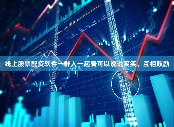 线上股票配资软件一群人一起骑可以说说笑笑、互相鼓励