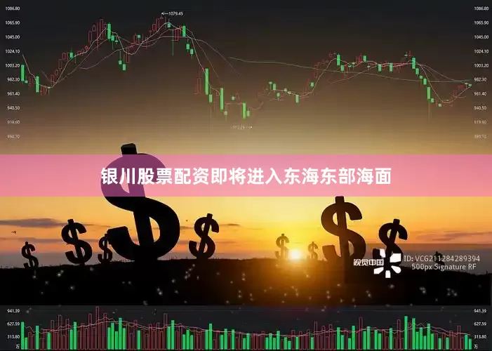 银川股票配资即将进入东海东部海面
