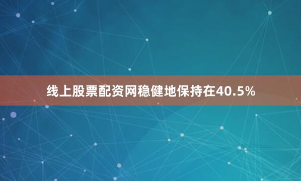 线上股票配资网稳健地保持在40.5%