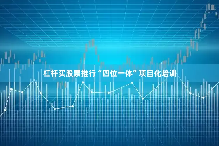 杠杆买股票推行“四位一体”项目化培训