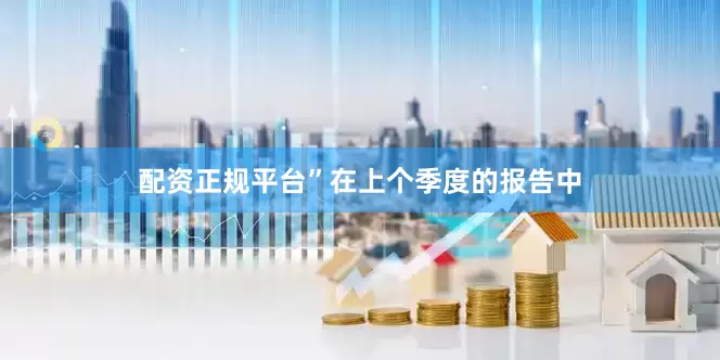 配资正规平台”　　在上个季度的报告中