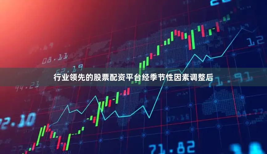 行业领先的股票配资平台　　经季节性因素调整后