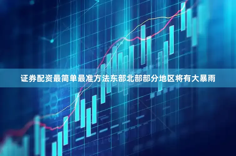 证券配资最简单最准方法东部北部部分地区将有大暴雨