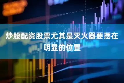 炒股配资股票尤其是灭火器要摆在明显的位置