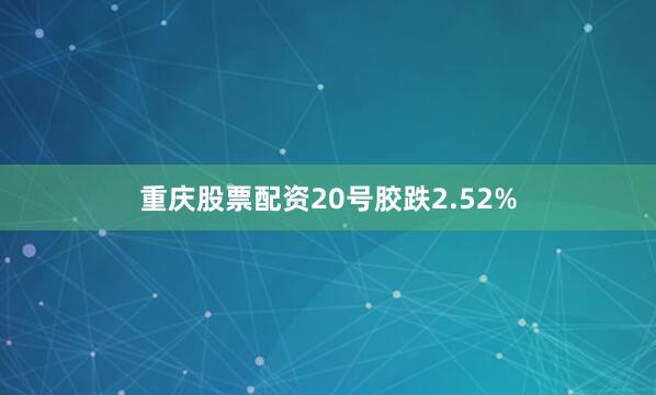 重庆股票配资20号胶跌2.52%