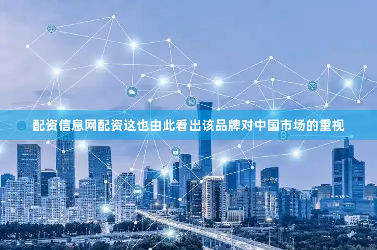 配资信息网配资这也由此看出该品牌对中国市场的重视