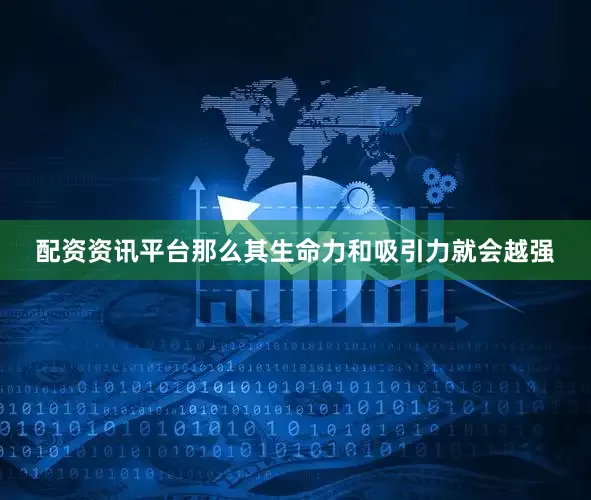 配资资讯平台那么其生命力和吸引力就会越强
