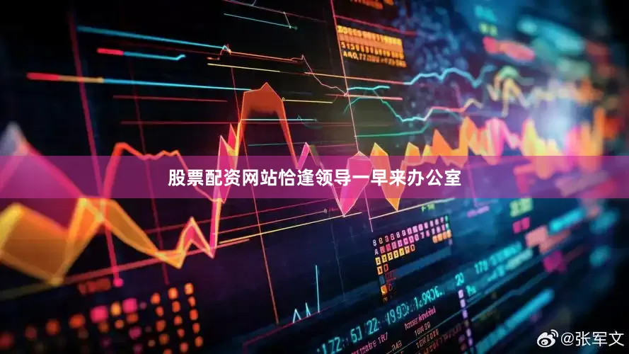 股票配资网站恰逢领导一早来办公室