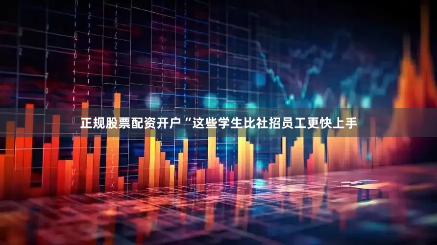 正规股票配资开户“这些学生比社招员工更快上手