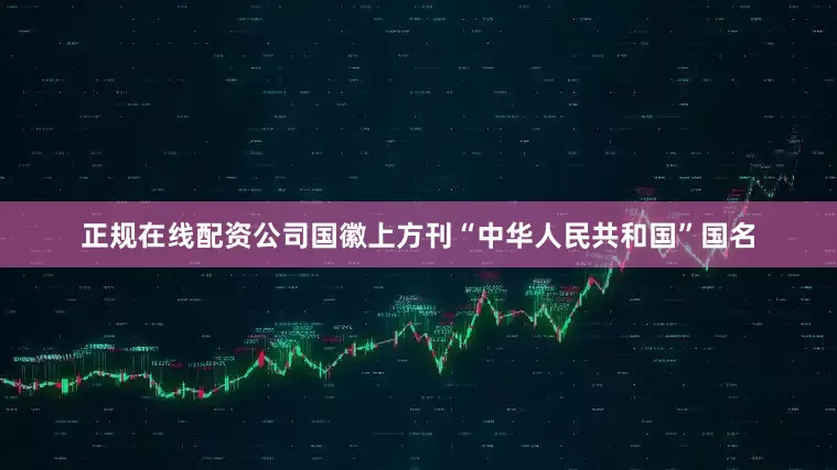 正规在线配资公司国徽上方刊“中华人民共和国”国名