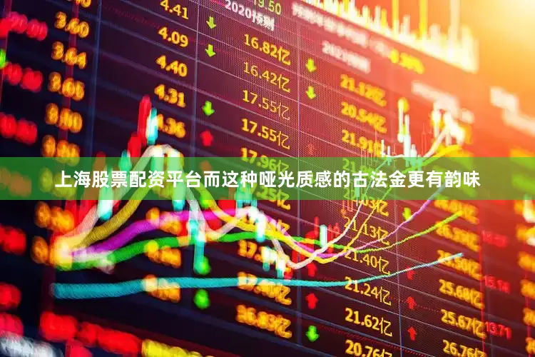 上海股票配资平台而这种哑光质感的古法金更有韵味