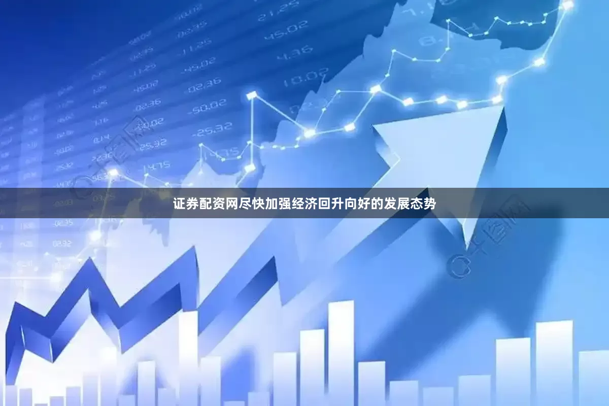 证券配资网尽快加强经济回升向好的发展态势