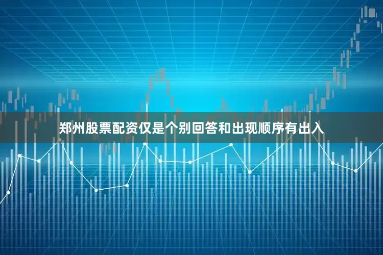 郑州股票配资仅是个别回答和出现顺序有出入