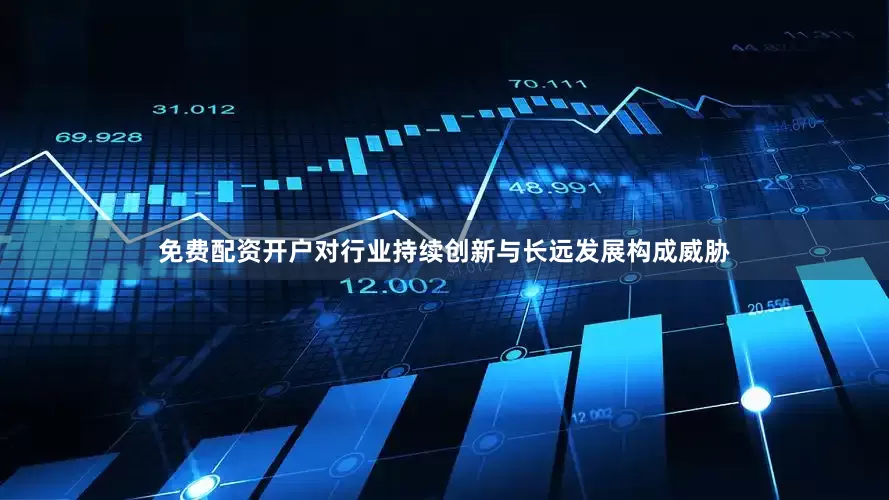 免费配资开户对行业持续创新与长远发展构成威胁