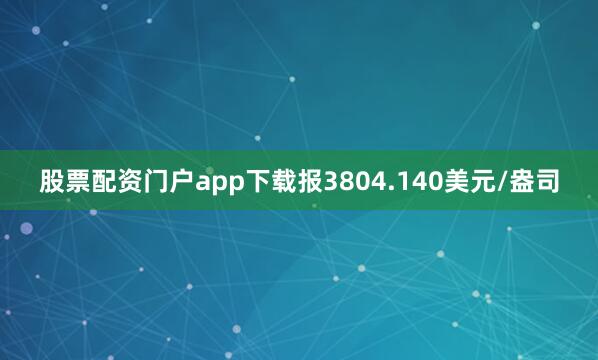 股票配资门户app下载报3804.140美元/盎司