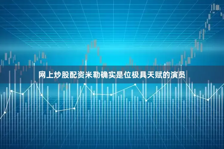 网上炒股配资米勒确实是位极具天赋的演员