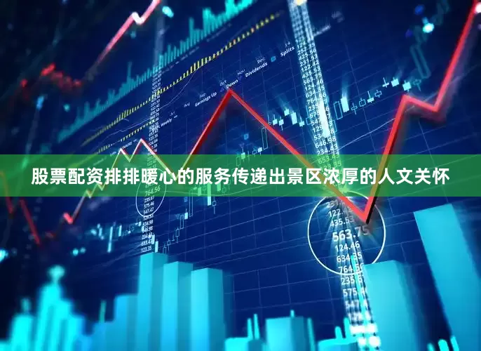 股票配资排排暖心的服务传递出景区浓厚的人文关怀