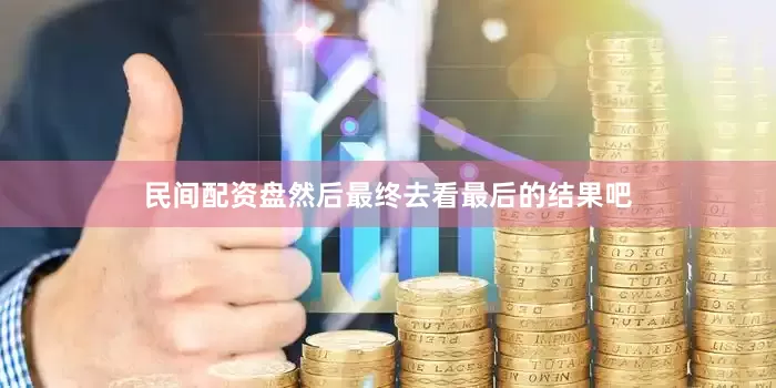 民间配资盘然后最终去看最后的结果吧