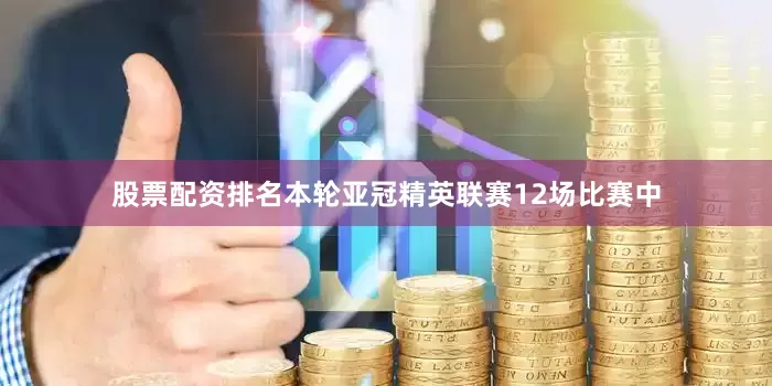 股票配资排名本轮亚冠精英联赛12场比赛中