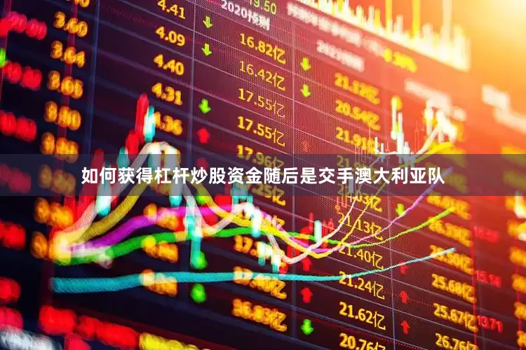 如何获得杠杆炒股资金随后是交手澳大利亚队
