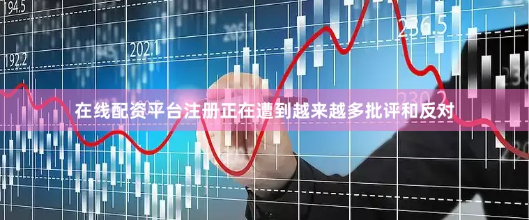 在线配资平台注册正在遭到越来越多批评和反对