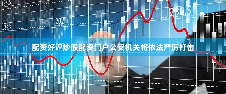 配资好评炒股配资门户公安机关将依法严厉打击