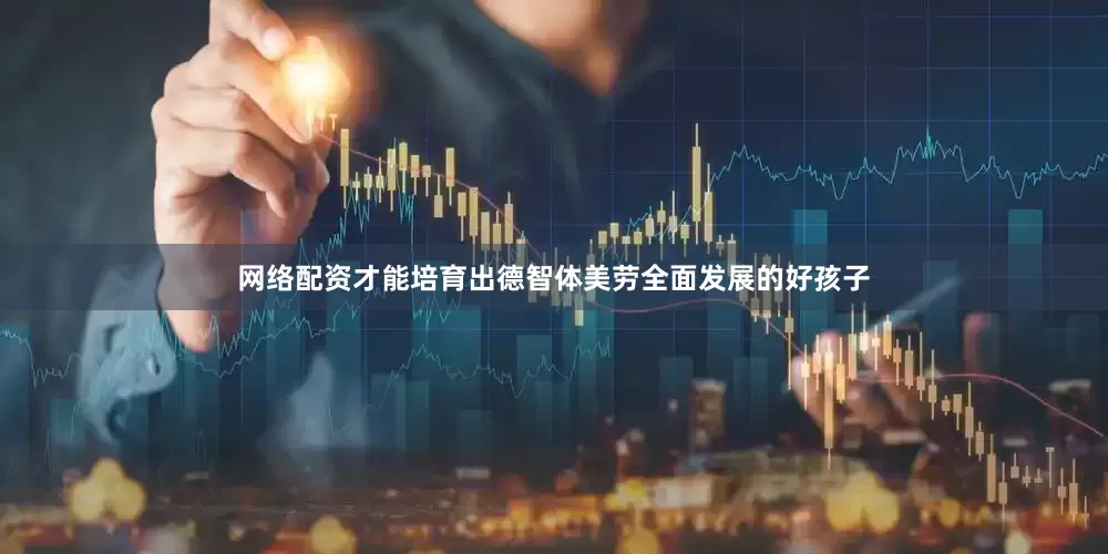 网络配资才能培育出德智体美劳全面发展的好孩子