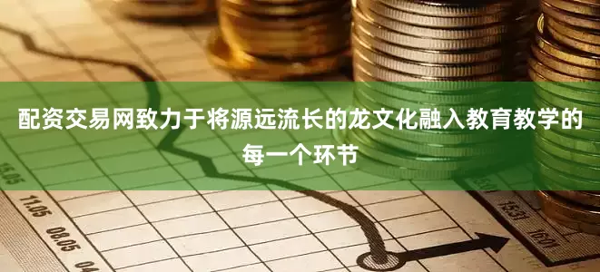 配资交易网致力于将源远流长的龙文化融入教育教学的每一个环节